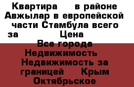 Квартира 2 1 в районе Авжылар в европейской части Стамбула всего за 38000 $. › Цена ­ 38 000 - Все города Недвижимость » Недвижимость за границей   . Крым,Октябрьское